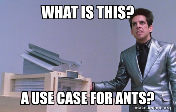 Text reads 'What is this, A use case for Ants' as a meme depicting a scene from Zoolander, where one of the main characters does not understand that the building model is not the final building and merely just a model of what the building will look like.
