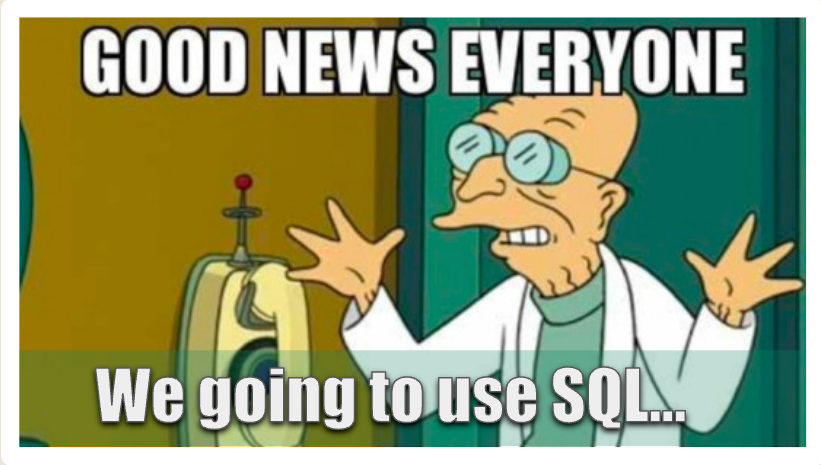 Text reads 'Good News Everyone - we going to use SQL', as a meme depicting Professor Hubert J. Farnsworth from the TV Series Futurama with his hands in the air